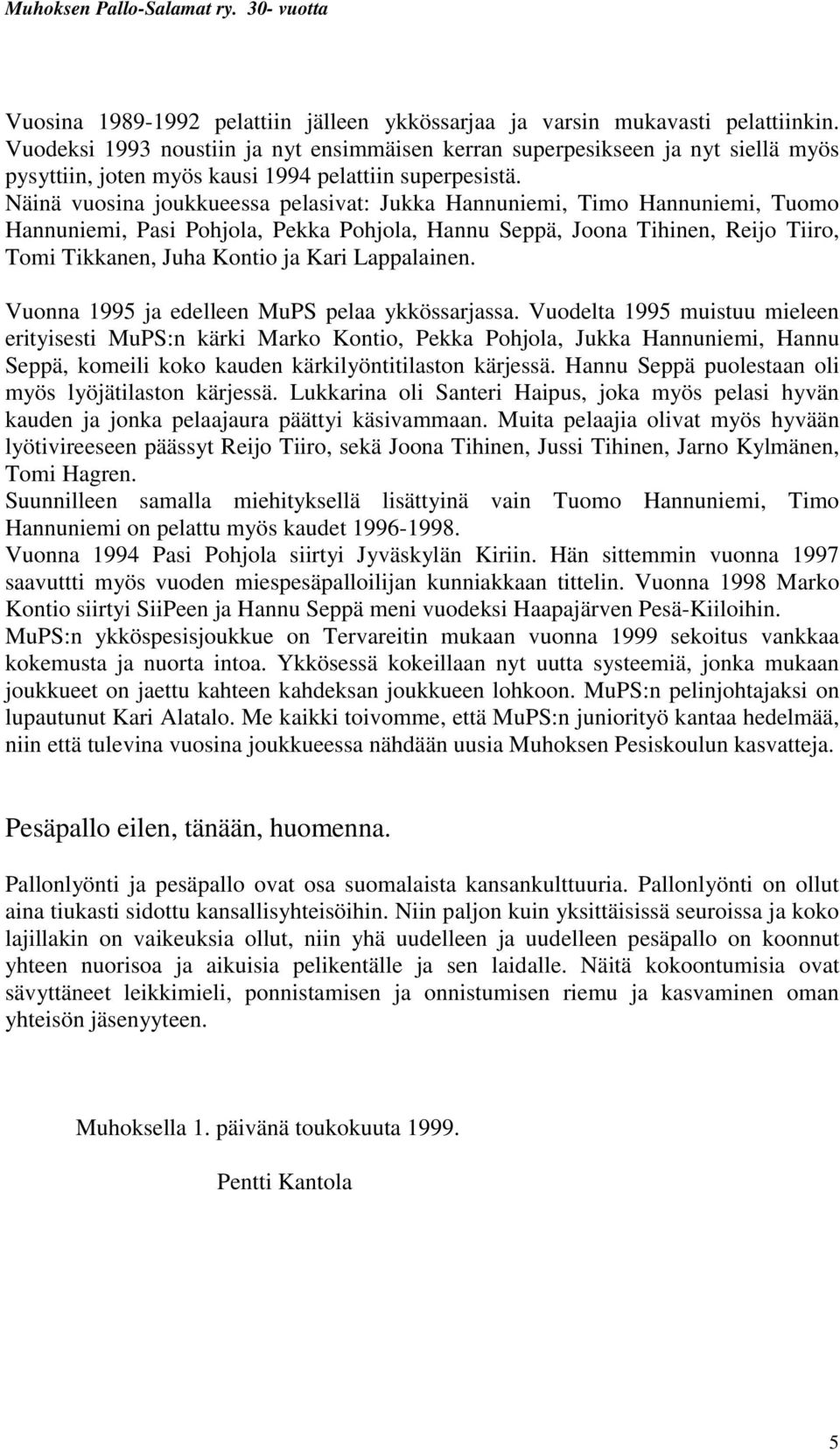 Näinä vuosina joukkueessa pelasivat: Jukka Hannuniemi, Timo Hannuniemi, Tuomo Hannuniemi, Pasi Pohjola, Pekka Pohjola, Hannu Seppä, Joona Tihinen, Reijo Tiiro, Tomi Tikkanen, Juha Kontio ja Kari