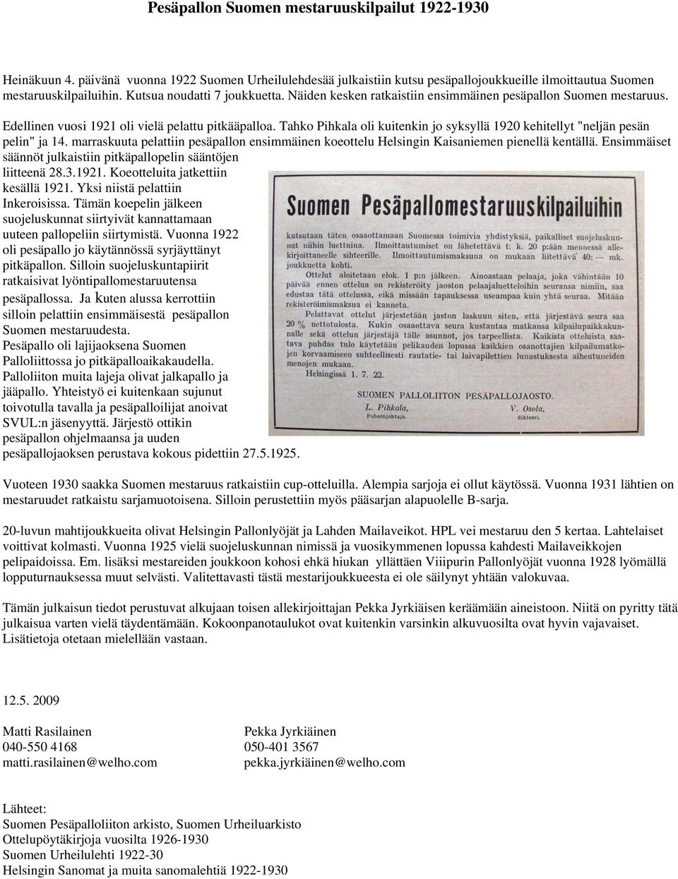 Tahko Pihkala oli kuitenkin jo syksyllä 1920 kehitellyt "neljän pesän pelin" ja 14. marraskuuta pelattiin pesäpallon ensimmäinen koeottelu Helsingin Kaisaniemen pienellä kentällä.