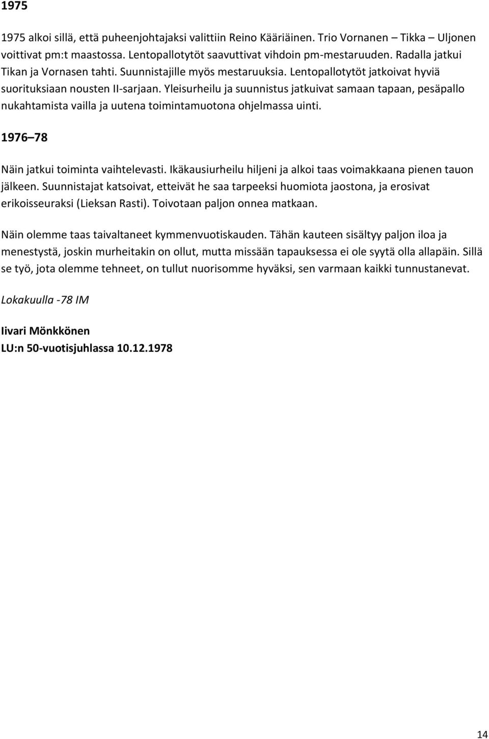 Yleisurheilu ja suunnistus jatkuivat samaan tapaan, pesäpallo nukahtamista vailla ja uutena toimintamuotona ohjelmassa uinti. 1976 78 Näin jatkui toiminta vaihtelevasti.