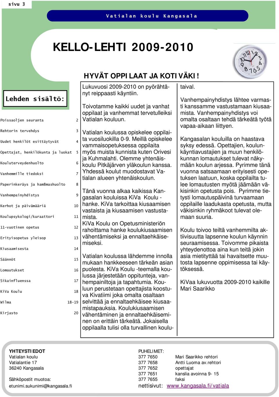 13 Kiusaamisesta 14 Säännöt 15 Lomautukset 16 Sikainfluenssa 17 KiVa Koulu 18 Wilma 18-19 Kirjasto 20 HYVÄT OPPILAAT JA KOTIVÄKI! Lukuvuosi 2009-2010 on pyörähtänyt reippaasti käyntiin.