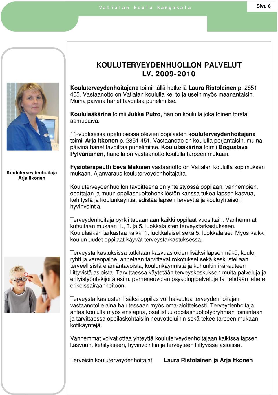 11-vuotisessa opetuksessa olevien oppilaiden kouluterveydenhoitajana toimii Arja Itkonen p. 2851 451. Vastaanotto on koululla perjantaisin, muina päivinä hänet tavoittaa puhelimitse.