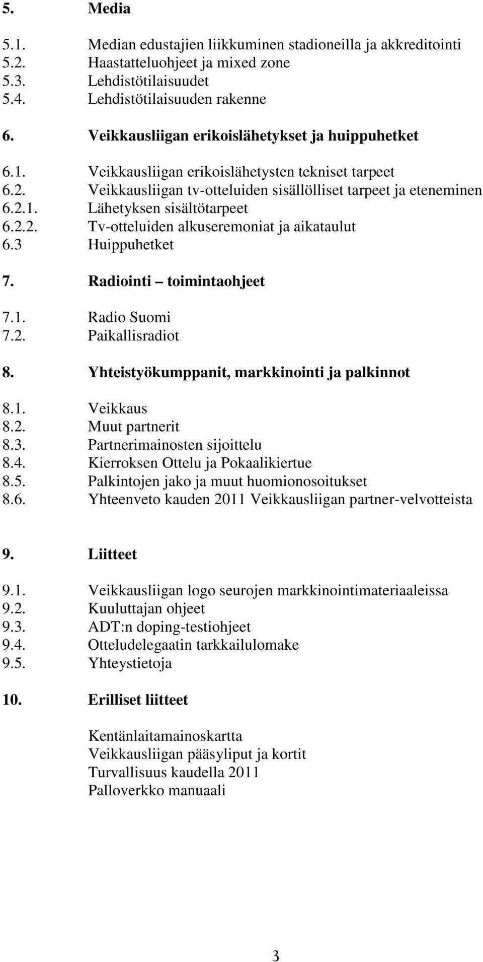 2.2. Tv-otteluiden alkuseremoniat ja aikataulut 6.3 Huippuhetket 7. Radiointi toimintaohjeet 7.1. Radio Suomi 7.2. Paikallisradiot 8. Yhteistyökumppanit, markkinointi ja palkinnot 8.1. Veikkaus 8.2. Muut partnerit 8.