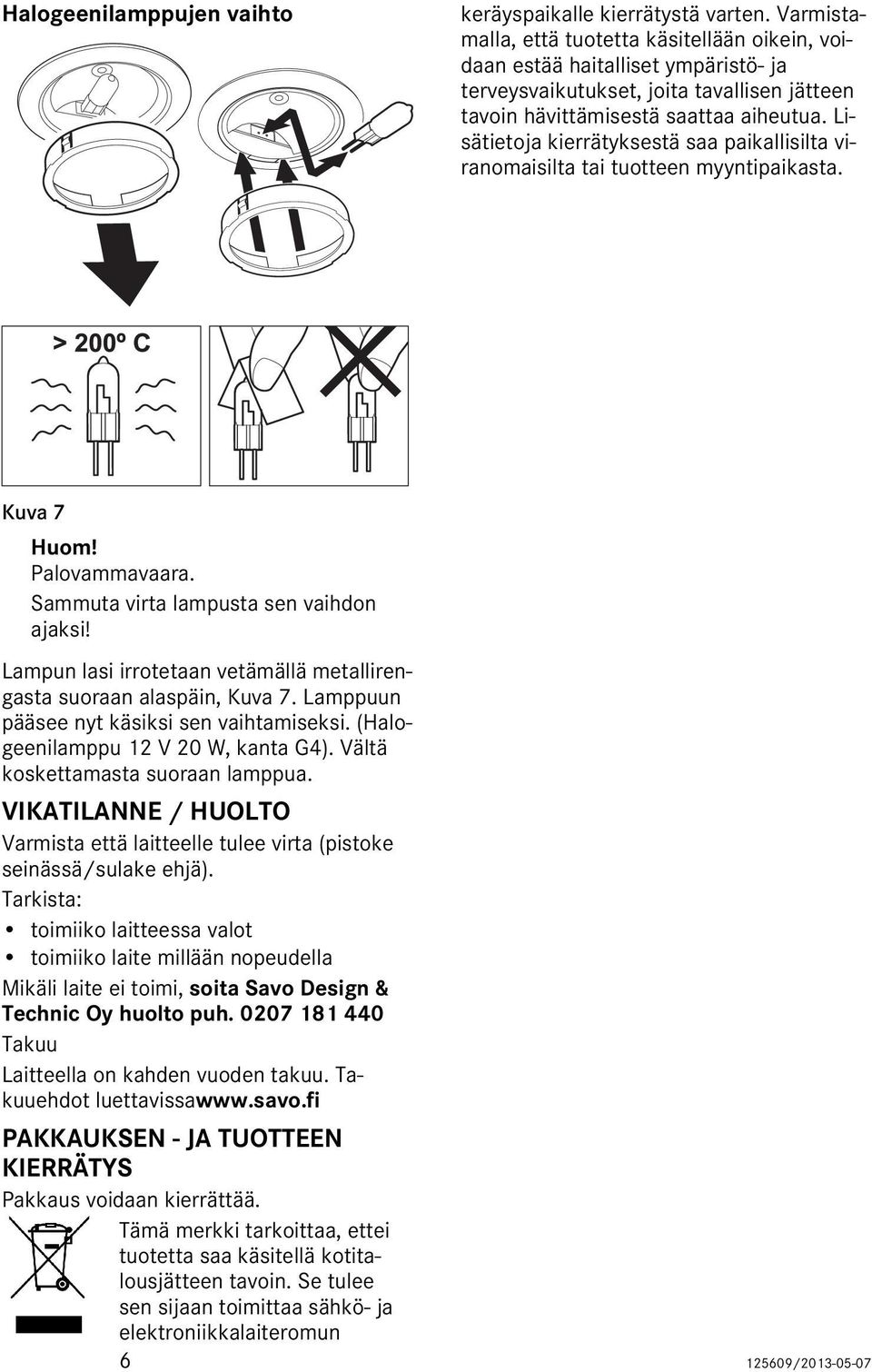 Lisätietoja kierrätyksestä saa paikallisilta viranomaisilta tai tuotteen myyntipaikasta. Kuva 7 Huom! Palovammavaara. Sammuta virta lampusta sen vaihdon ajaksi!