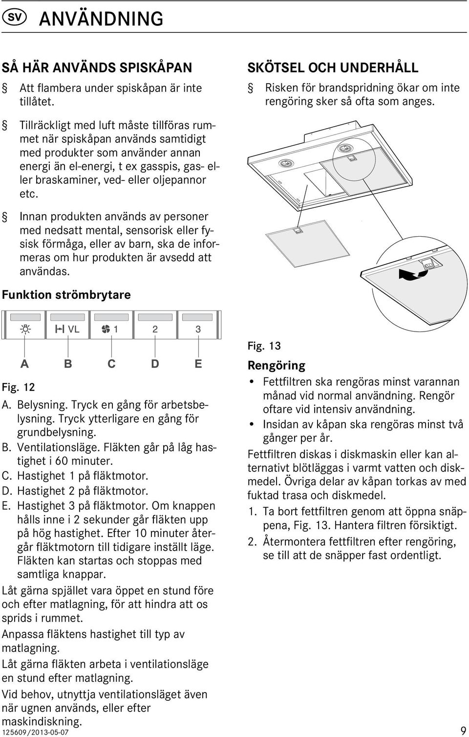 Innan produkten används av personer med nedsatt mental, sensorisk eller fysisk förmåga, eller av barn, ska de informeras om hur produkten är avsedd att användas.