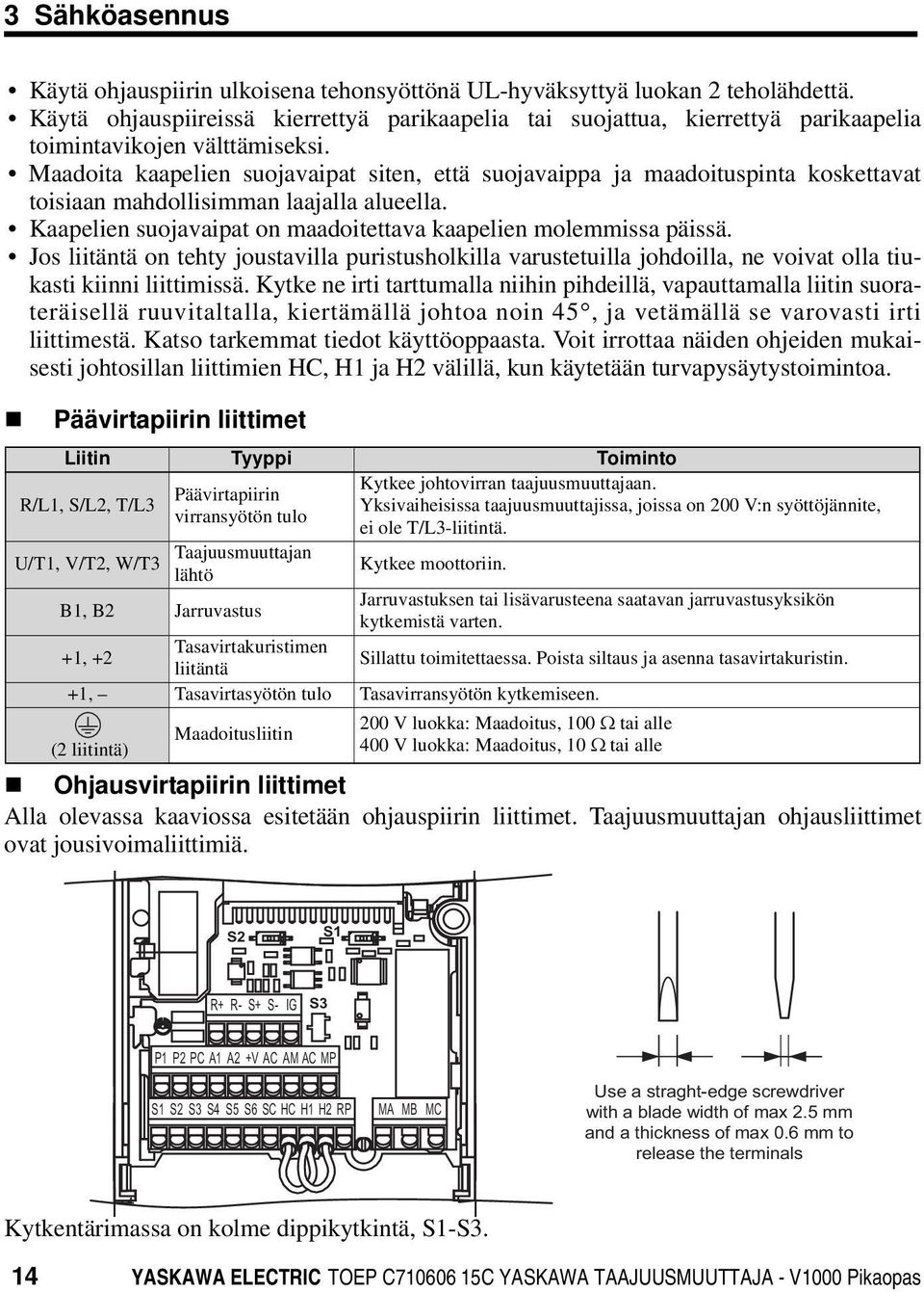 Maadoita kaapelien suojavaipat siten, että suojavaippa ja maadoituspinta koskettavat toisiaan mahdollisimman laajalla alueella. Kaapelien suojavaipat on maadoitettava kaapelien molemmissa päissä.