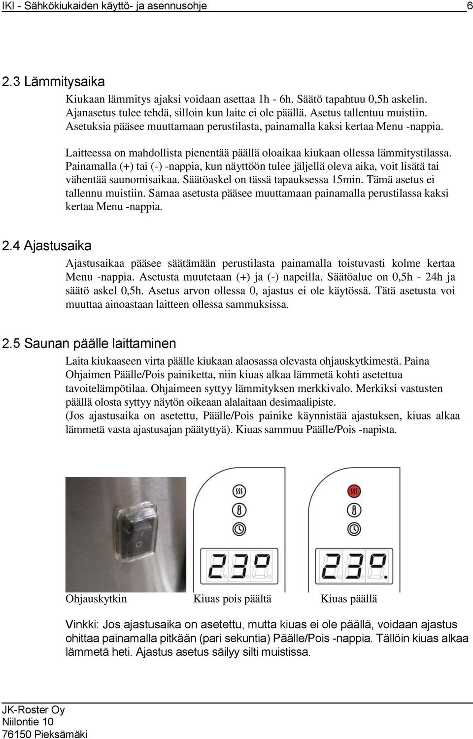 Painamalla (+) tai (-) -nappia, kun näyttöön tulee jäljellä oleva aika, voit lisätä tai vähentää saunomisaikaa. Säätöaskel on tässä tapauksessa 15min. Tämä asetus ei tallennu muistiin.