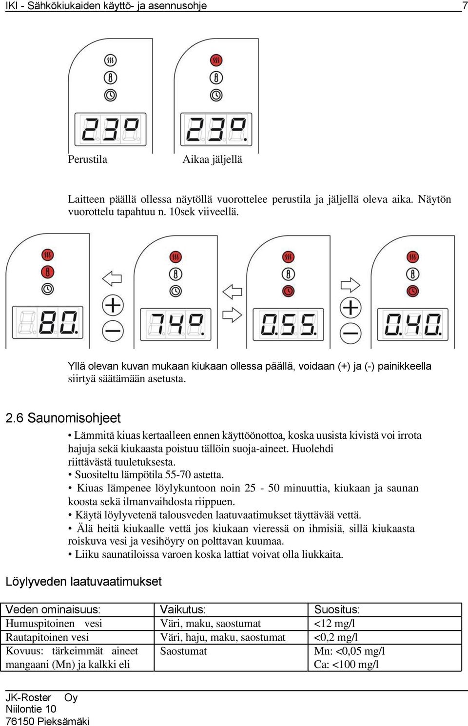 6 Saunomisohjeet Lämmitä kiuas kertaalleen ennen käyttöönottoa, koska uusista kivistä voi irrota hajuja sekä kiukaasta poistuu tällöin suoja-aineet. Huolehdi riittävästä tuuletuksesta.