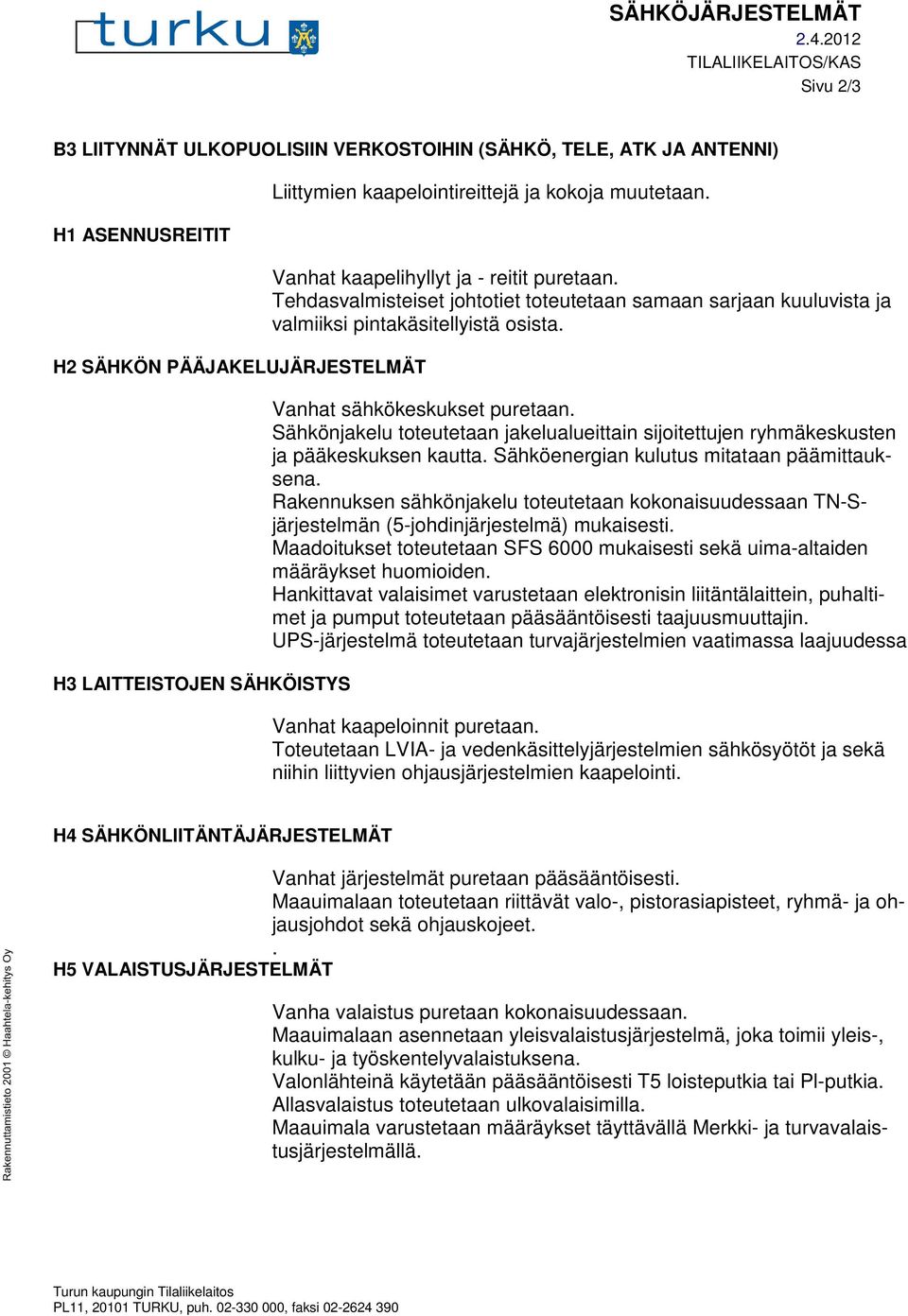 kaapelointireittejä ja kokoja muutetaan. Vanhat kaapelihyllyt ja - reitit puretaan. Tehdasvalmisteiset johtotiet toteutetaan samaan sarjaan kuuluvista ja valmiiksi pintakäsitellyistä osista.