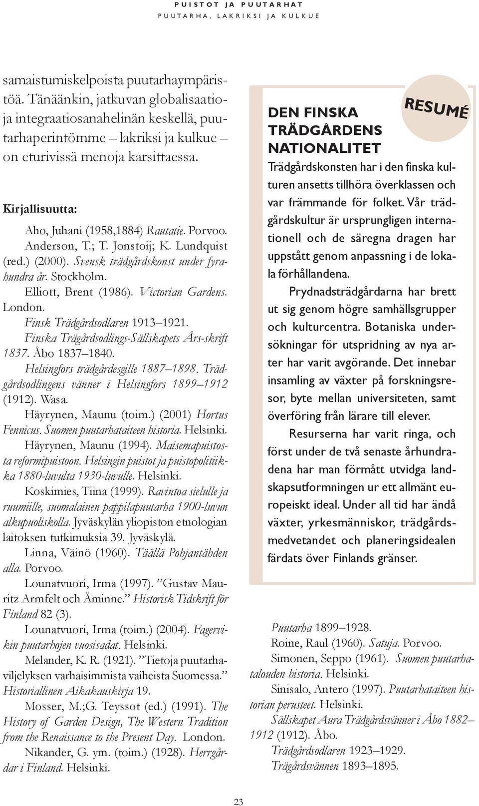 Anderson, T.; T. Jonstoij; K. Lundquist (red.) (2000). Svensk trädgårdskonst under fyrahundra år. Stockholm. Elliott, Brent (1986). Victorian Gardens. London. Finsk Trädgårdsodlaren 1913 1921.