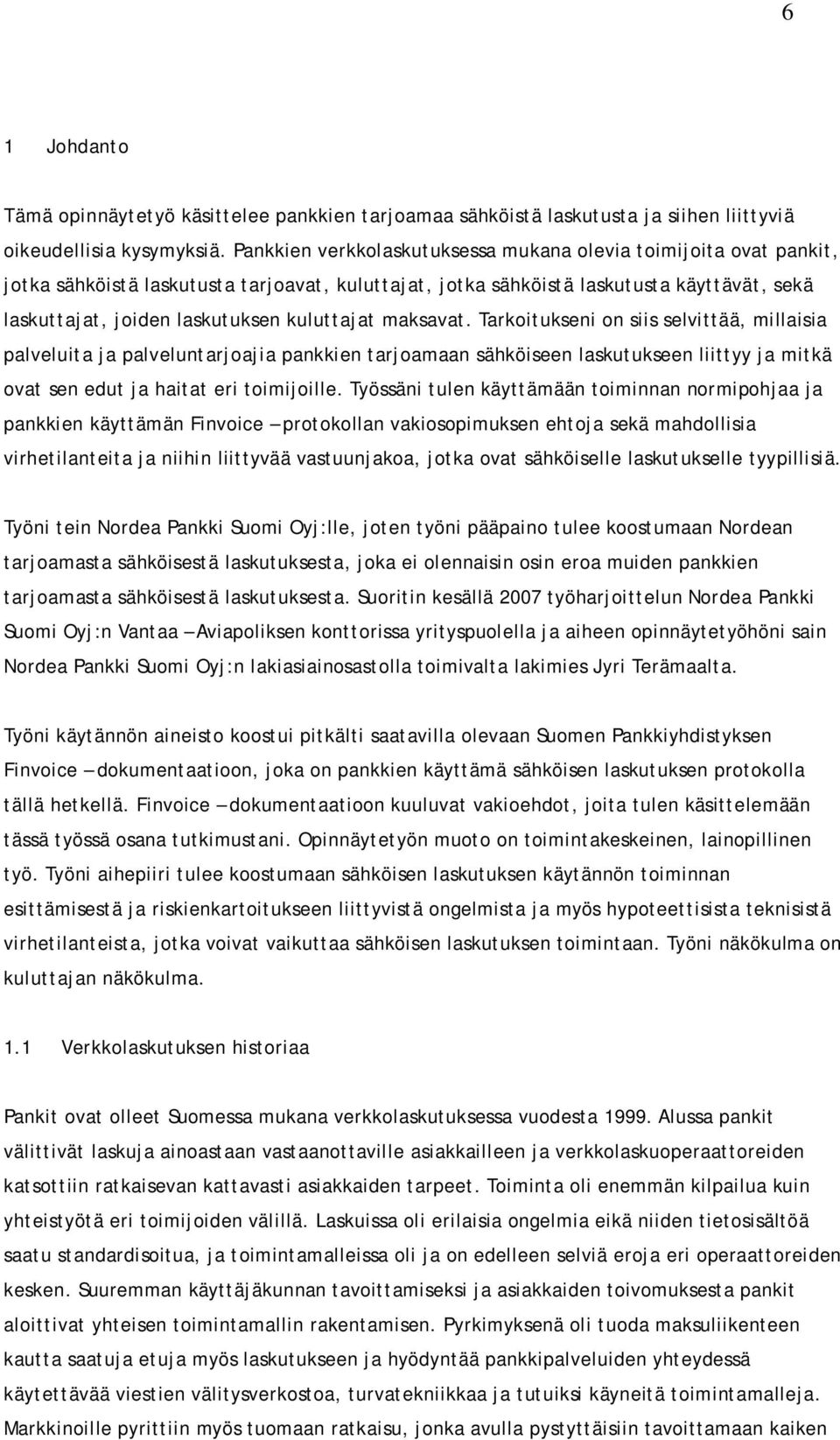 kuluttajat maksavat. Tarkoitukseni on siis selvittää, millaisia palveluita ja palveluntarjoajia pankkien tarjoamaan sähköiseen laskutukseen liittyy ja mitkä ovat sen edut ja haitat eri toimijoille.