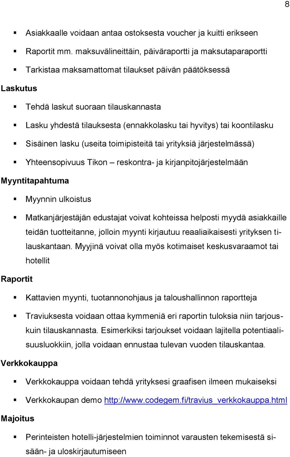 hyvitys) tai koontilasku Sisäinen lasku (useita toimipisteitä tai yrityksiä järjestelmässä) Yhteensopivuus Tikon reskontra- ja kirjanpitojärjestelmään Myyntitapahtuma Myynnin ulkoistus