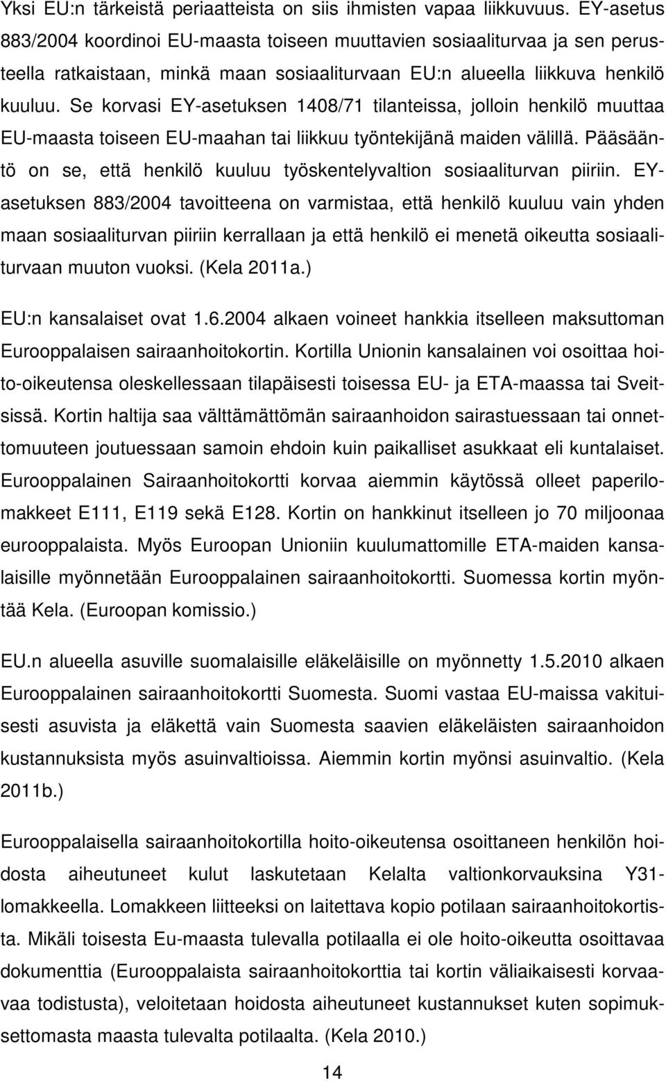 Se korvasi EY-asetuksen 1408/71 tilanteissa, jolloin henkilö muuttaa EU-maasta toiseen EU-maahan tai liikkuu työntekijänä maiden välillä.