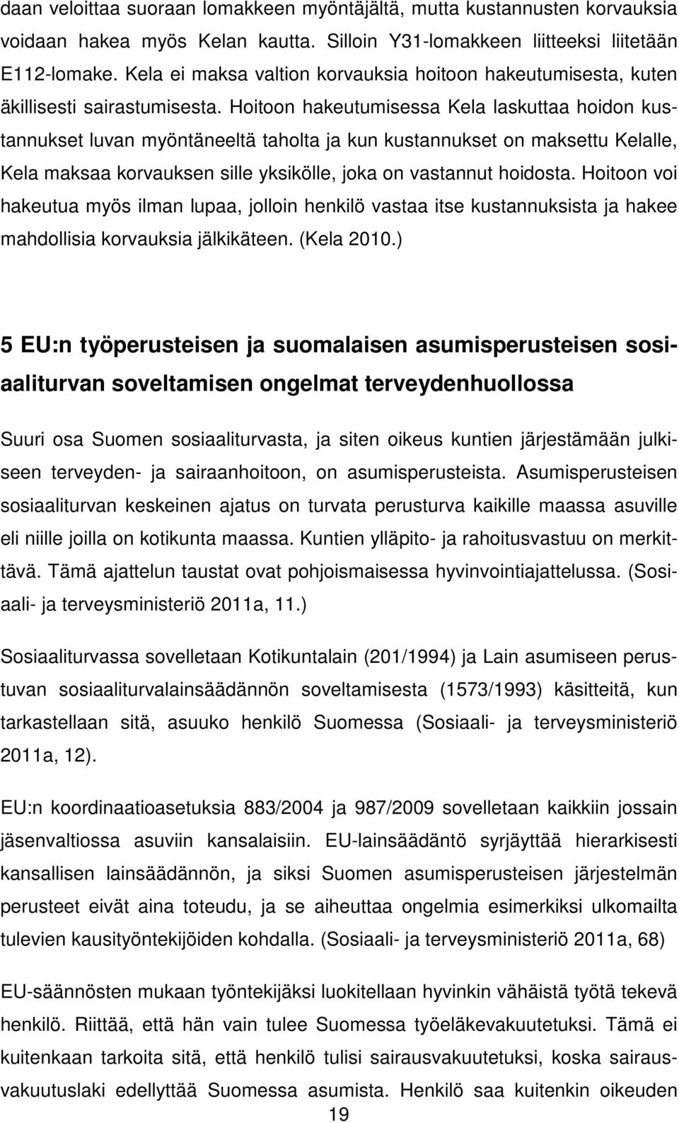 Hoitoon hakeutumisessa Kela laskuttaa hoidon kustannukset luvan myöntäneeltä taholta ja kun kustannukset on maksettu Kelalle, Kela maksaa korvauksen sille yksikölle, joka on vastannut hoidosta.