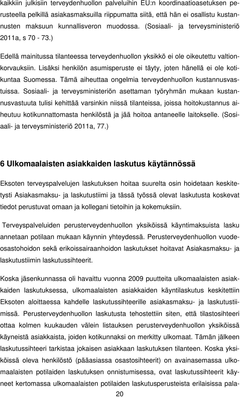 Lisäksi henkilön asumisperuste ei täyty, joten hänellä ei ole kotikuntaa Suomessa. Tämä aiheuttaa ongelmia terveydenhuollon kustannusvastuissa.