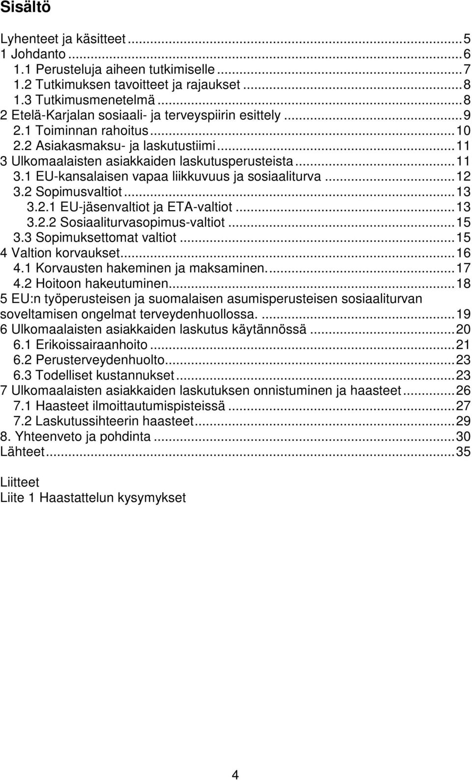 ..12 3.2 Sopimusvaltiot...13 3.2.1 EU-jäsenvaltiot ja ETA-valtiot...13 3.2.2 Sosiaaliturvasopimus-valtiot...15 3.3 Sopimuksettomat valtiot...15 4 Valtion korvaukset...16 4.