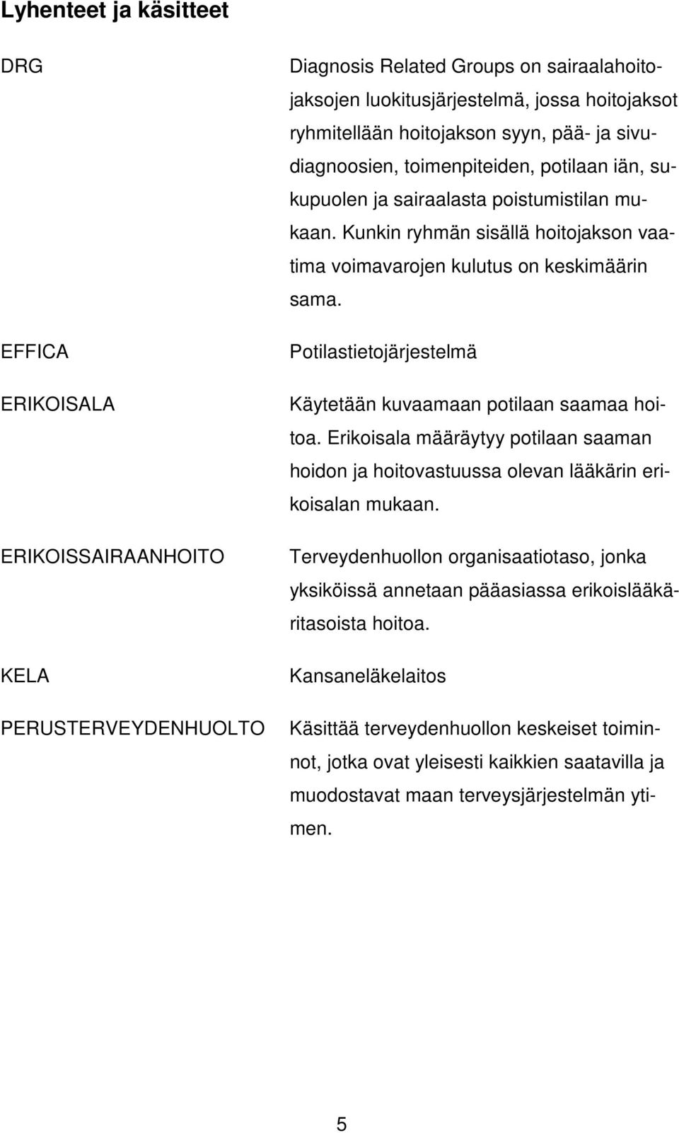 Kunkin ryhmän sisällä hoitojakson vaatima voimavarojen kulutus on keskimäärin sama. Potilastietojärjestelmä Käytetään kuvaamaan potilaan saamaa hoitoa.