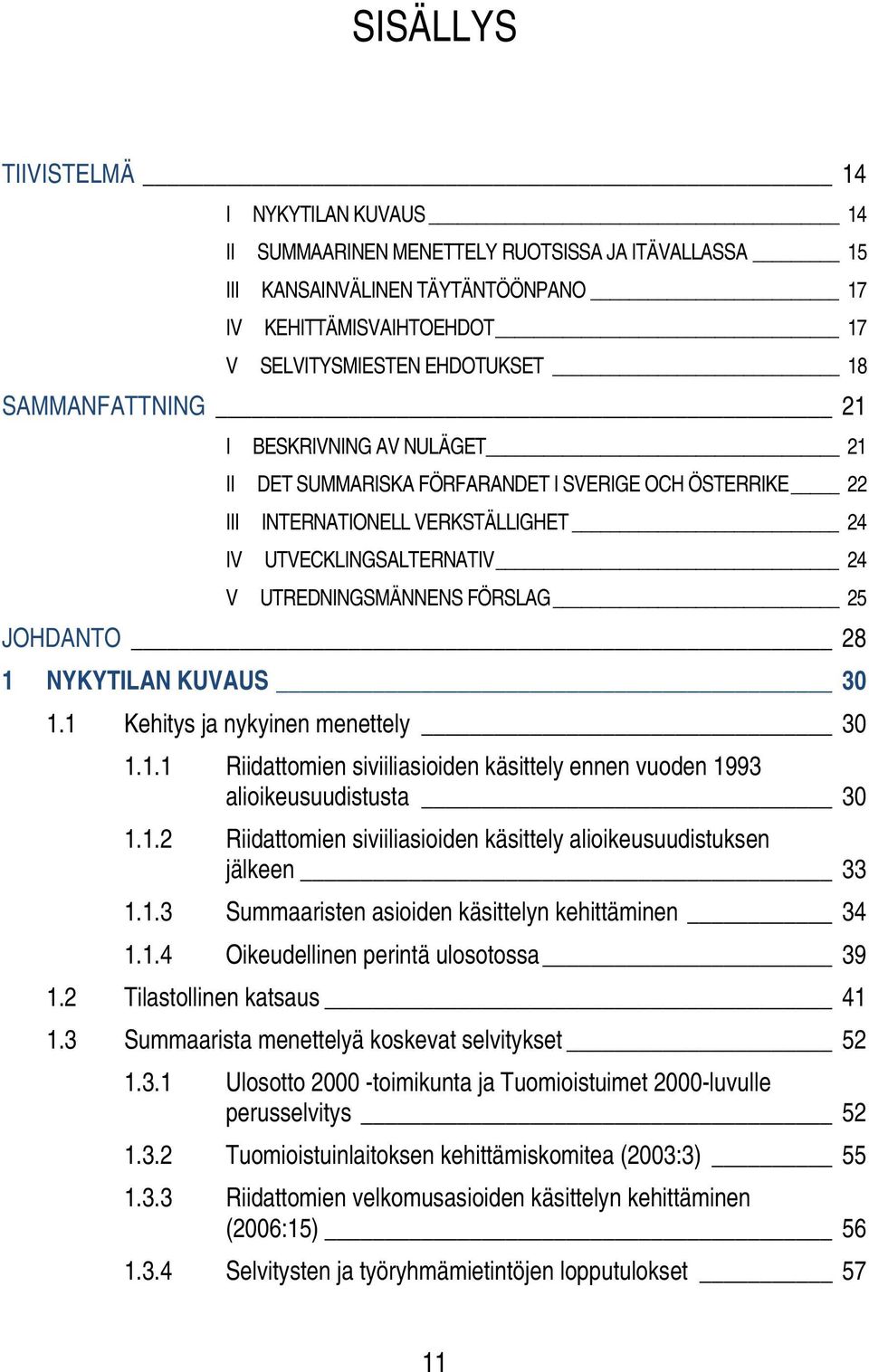 JOHDANTO 28 1 NYKYTILAN KUVAUS 30 1.1 Kehitys ja nykyinen menettely 30 1.1.1 Riidattomien siviiliasioiden käsittely ennen vuoden 1993 alioikeusuudistusta 30 1.1.2 Riidattomien siviiliasioiden käsittely alioikeusuudistuksen jälkeen 33 1.