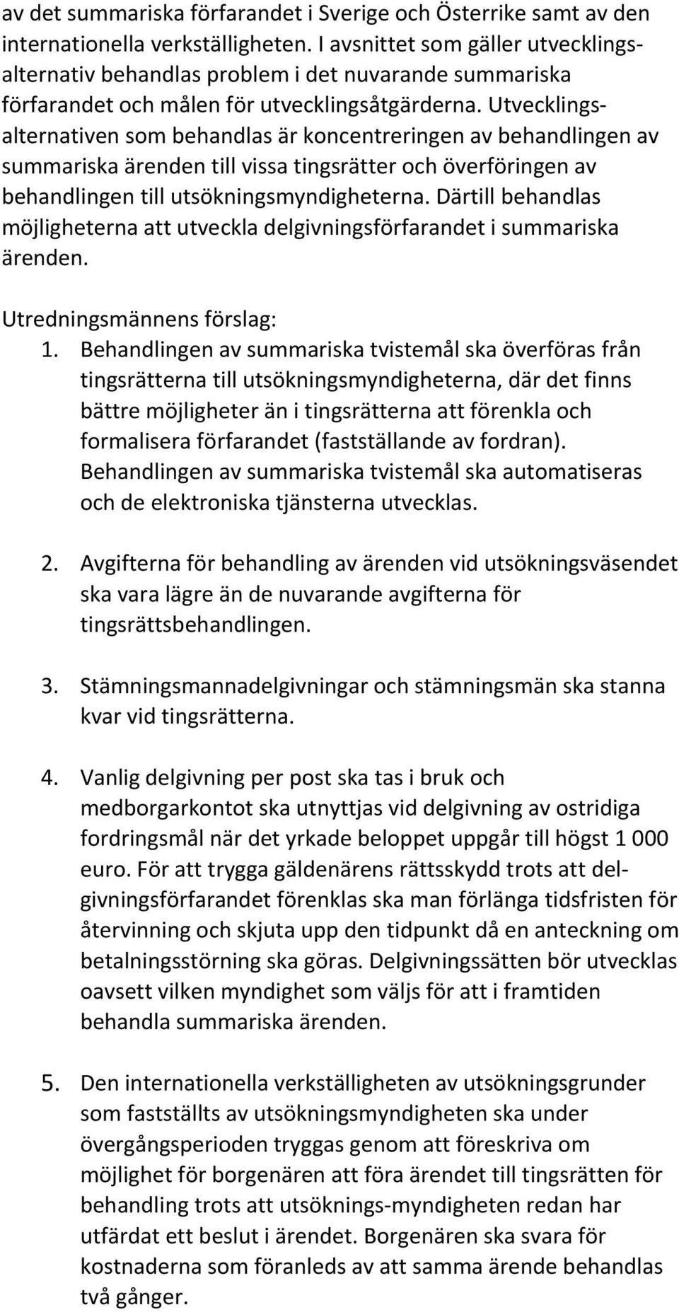 Utvecklingsalternativen som behandlas är koncentreringen av behandlingen av summariska ärenden till vissa tingsrätter och överföringen av behandlingen till utsökningsmyndigheterna.