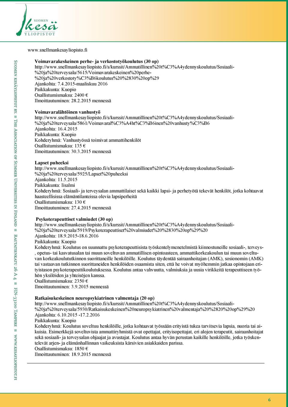 4.2015 Paikkakunta: Kuopio Kohderyhmä: Vanhustyössä toimivat ammattihenkilöt Osallistumismaksu: 135 Ilmoittautuminen: 30.3.2015 mennessä Lapset puheeksi %20ja%20terveysala/5925/Lapset%20puheeksi Ajankohta: 11.