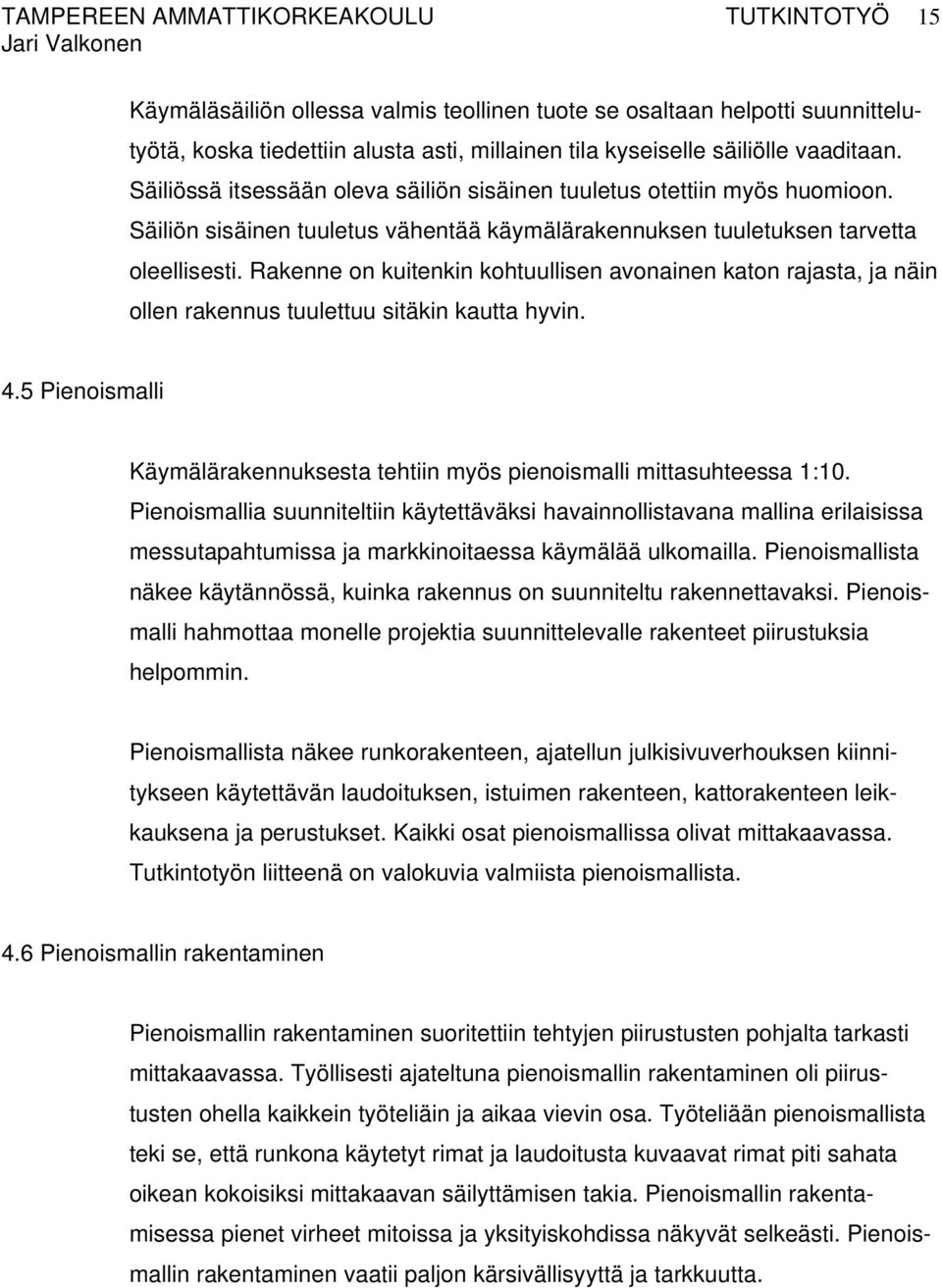 Rakenne on kuitenkin kohtuullisen avonainen katon rajasta, ja näin ollen rakennus tuulettuu sitäkin kautta hyvin. 4.5 Pienoismalli Käymälärakennuksesta tehtiin myös pienoismalli mittasuhteessa 1:10.