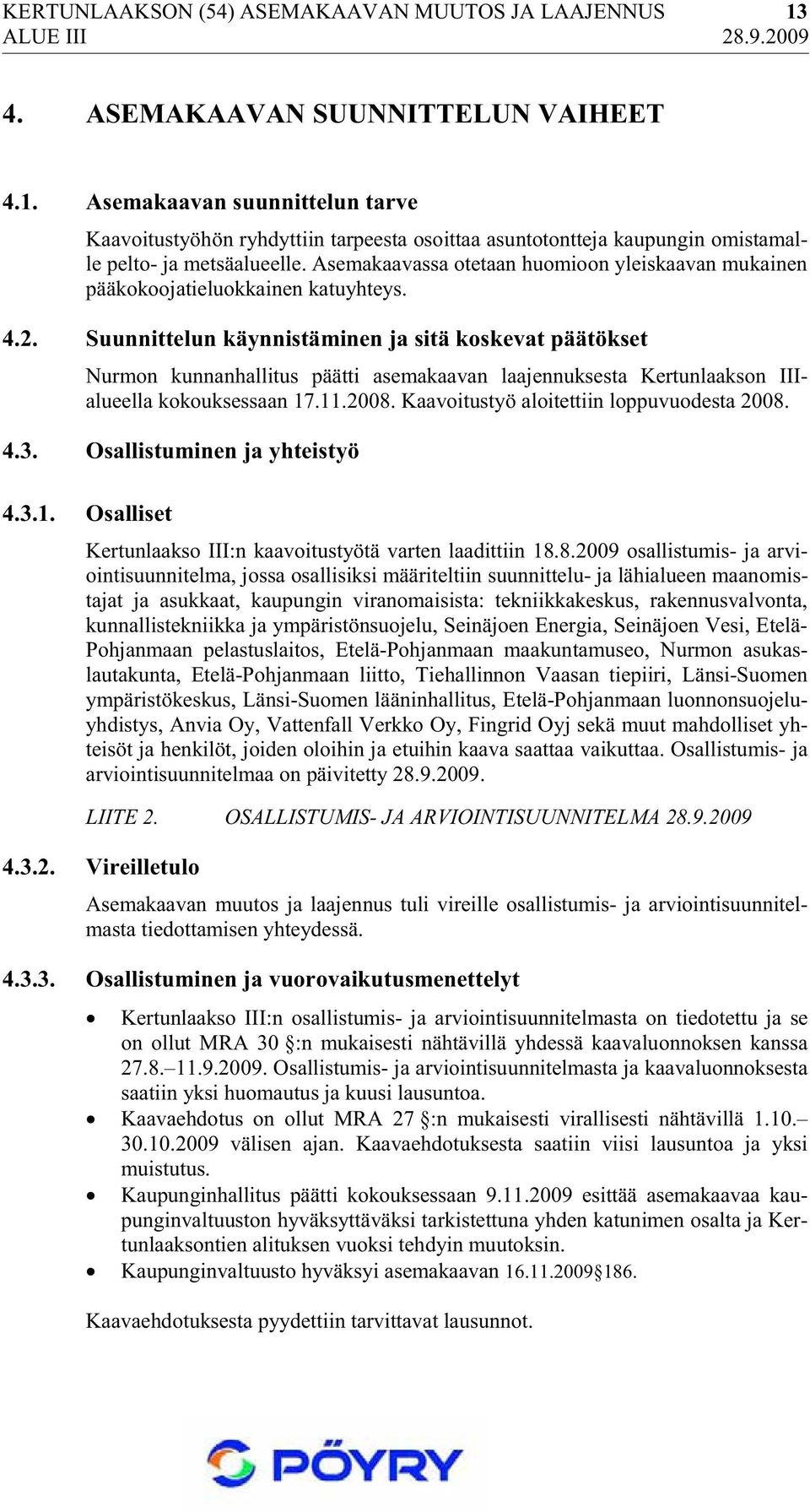 Suunnittelun käynnistäminen ja sitä koskevat päätökset Nurmon kunnanhallitus päätti asemakaavan laajennuksesta Kertunlaakson IIIalueella kokouksessaan 17.11.2008.