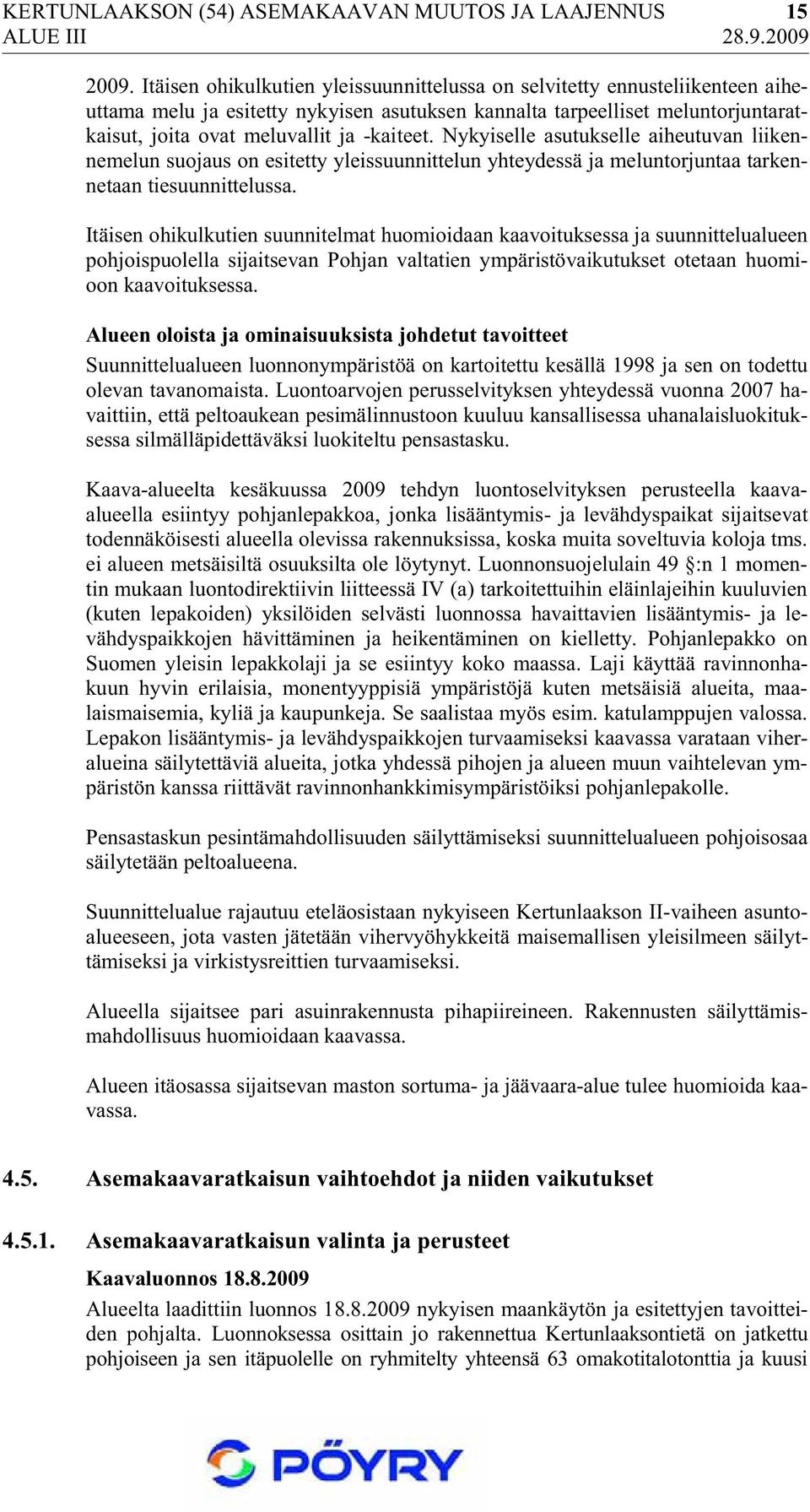 Nykyiselle asutukselle aiheutuvan liikennemelun suojaus on esitetty yleissuunnittelun yhteydessä ja meluntorjuntaa tarkennetaan tiesuunnittelussa.