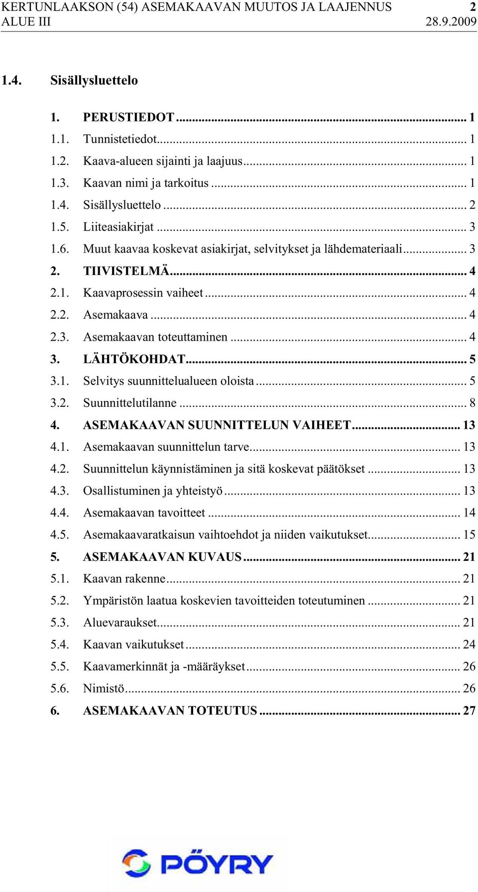 LÄHTÖKOHDAT... 5 3.1. Selvitys suunnittelualueen oloista... 5 3.2. Suunnittelutilanne... 8 4. ASEMAKAAVAN SUUNNITTELUN VAIHEET... 13 4.1. Asemakaavan suunnittelun tarve... 13 4.2. Suunnittelun käynnistäminen ja sitä koskevat päätökset.