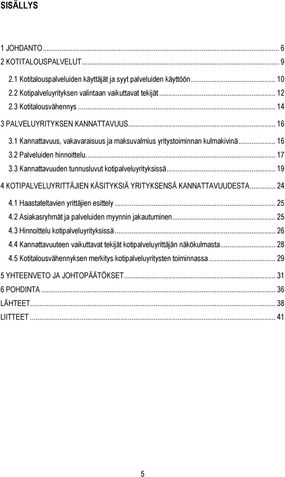 3 Kannattavuuden tunnusluvut kotipalveluyrityksissä... 19 4 KOTIPALVELUYRITTÄJIEN KÄSITYKSIÄ YRITYKSENSÄ KANNATTAVUUDESTA... 24 4.1 Haastateltavien yrittäjien esittely... 25 4.