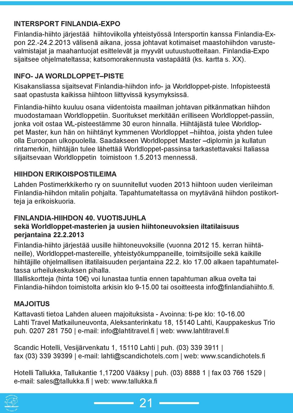 Finlandia-Expo sijaitsee ohjelmateltassa; katsomorakennusta vastapäätä (ks. kartta s. XX). INFO- JA WORLDLOPPET PISTE Kisakansliassa sijaitsevat Finlandia-hiihdon info- ja Worldloppet-piste.