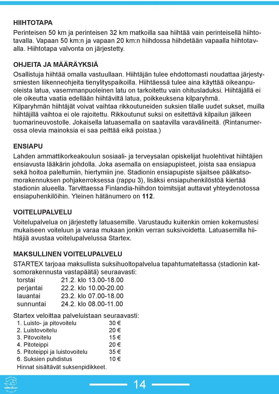 Hiihtäessä tulee aina käyttää oikeanpuoleista latua, vasemmanpuoleinen latu on tarkoitettu vain ohitusladuksi. Hiihtäjällä ei ole oikeutta vaatia edellään hiihtäviltä latua, poikkeuksena kilparyhmä.