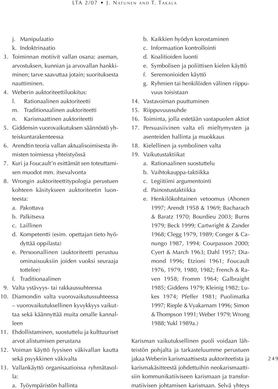 Rationaalinen auktoriteetti m. Traditionaalinen auktoriteetti n. Karismaattinen auktoriteetti 5. Giddensin vuorovaikutuksen säännöstö yhteiskuntarakenteessa 6.