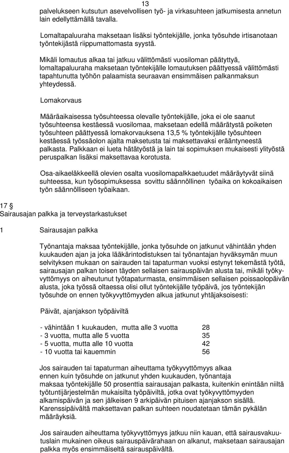 Mikäli lomautus alkaa tai jatkuu välittömästi vuosiloman päätyttyä, lomaltapaluuraha maksetaan työntekijälle lomautuksen päättyessä välittömästi tapahtunutta työhön palaamista seuraavan ensimmäisen