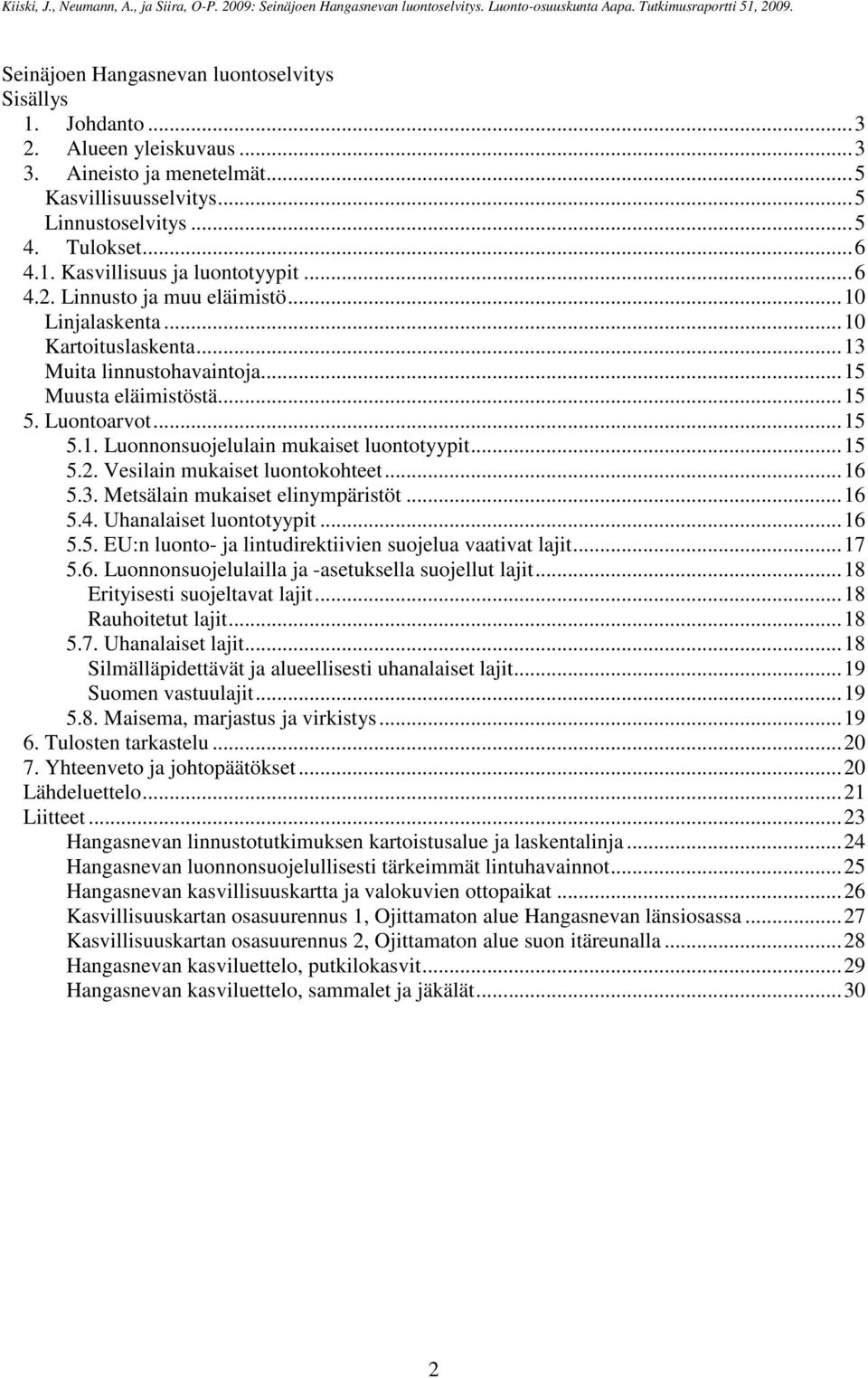 ..15 5.2. Vesilain mukaiset luontokohteet...16 5.3. Metsälain mukaiset elinympäristöt...16 5.4. Uhanalaiset luontotyypit...16 5.5. EU:n luonto- ja lintudirektiivien suojelua vaativat lajit...17 5.6. Luonnonsuojelulailla ja -asetuksella suojellut lajit.