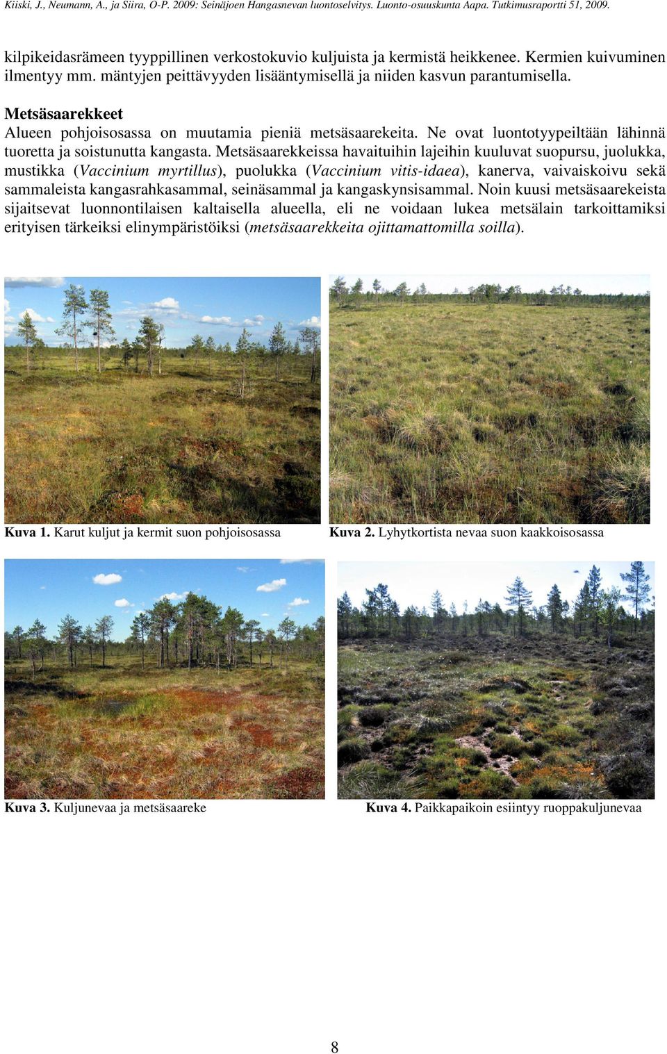 Metsäsaarekkeissa havaituihin lajeihin kuuluvat suopursu, juolukka, mustikka (Vaccinium myrtillus), puolukka (Vaccinium vitis-idaea), kanerva, vaivaiskoivu sekä sammaleista kangasrahkasammal,