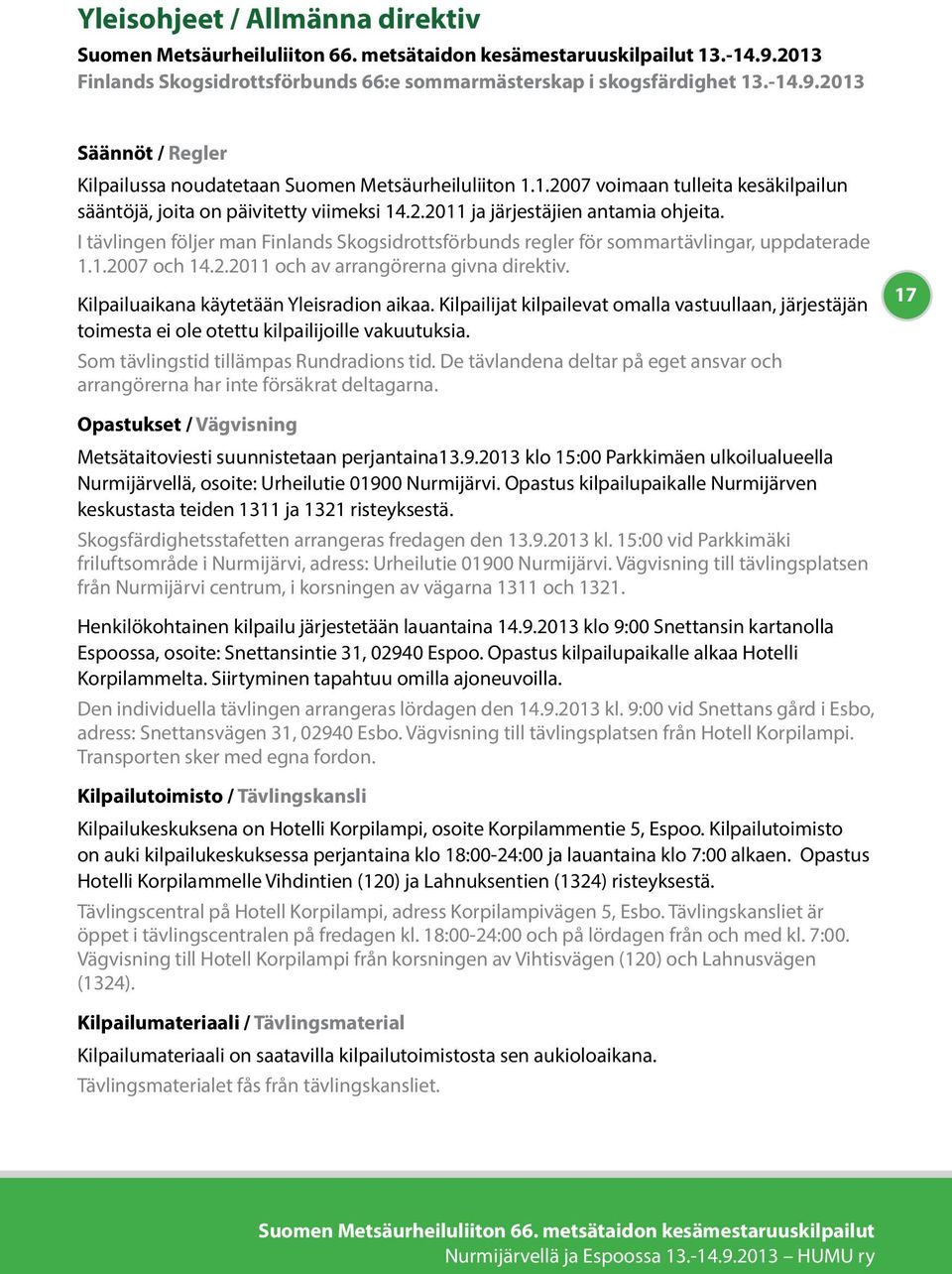 I tävlingen följer man Finlands Skogsidrottsförbunds regler för sommartävlingar, uppdaterade 1.1.2007 och 14.2.2011 och av arrangörerna givna direktiv. Kilpailuaikana käytetään Yleisradion aikaa.