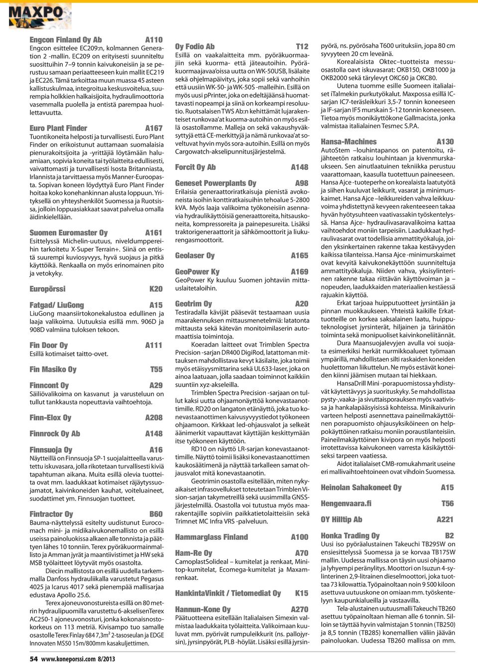 Tämä tarkoittaa muun muassa 45 asteen kallistuskulmaa, integroitua keskusvoitelua, suurempia holkkien halkaisijoita, hydraulimoottoria vasemmalla puolella ja entistä parempaa huollettavuutta.