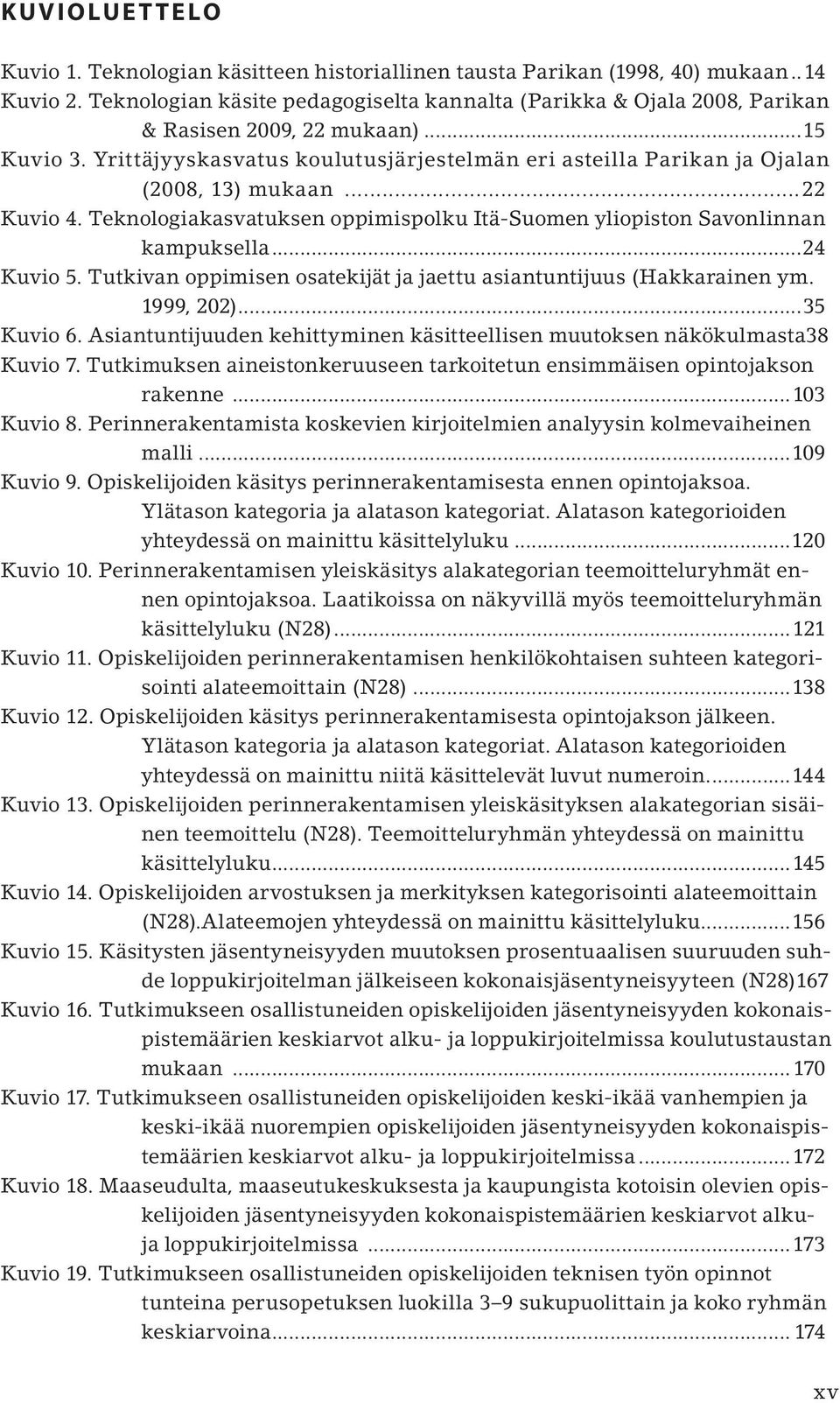 Yrittäjyyskasvatus koulutusjärjestelmän eri asteilla Parikan ja Ojalan (2008, 13) mukaan...22 Kuvio 4. Teknologiakasvatuksen oppimispolku Itä-Suomen yliopiston Savonlinnan kampuksella...24 Kuvio 5.
