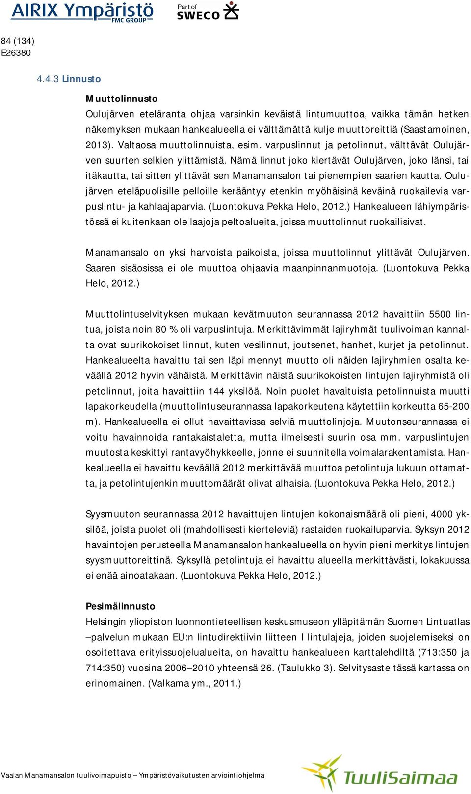 Nämä linnut joko kiertävät Oulujärven, joko länsi, tai itäkautta, tai sitten ylittävät sen Manamansalon tai pienempien saarien kautta.