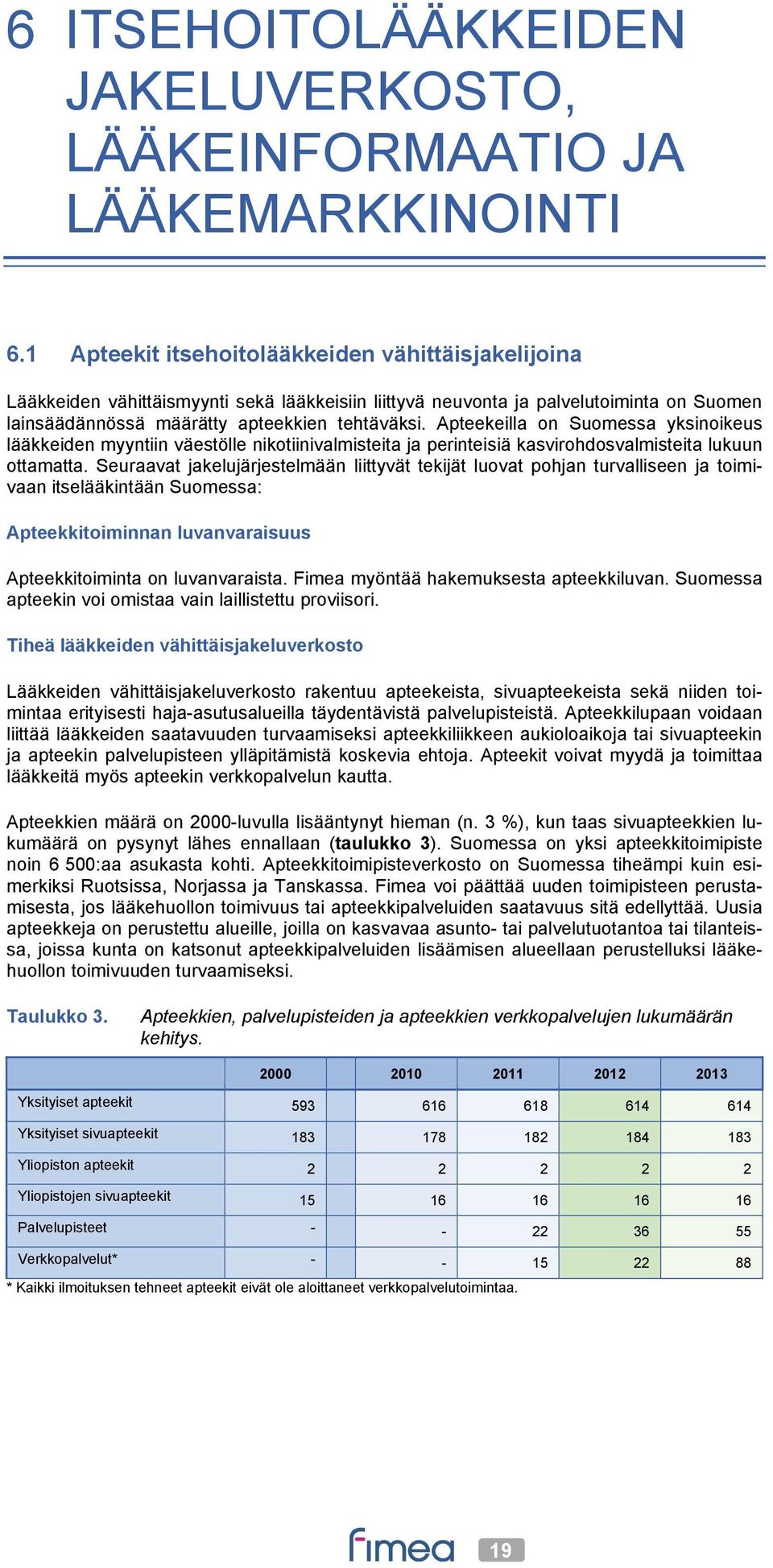 Apteekeilla on Suomessa yksinoikeus lääkkeiden myyntiin väestölle nikotiinivalmisteita ja perinteisiä kasvirohdosvalmisteita lukuun ottamatta.