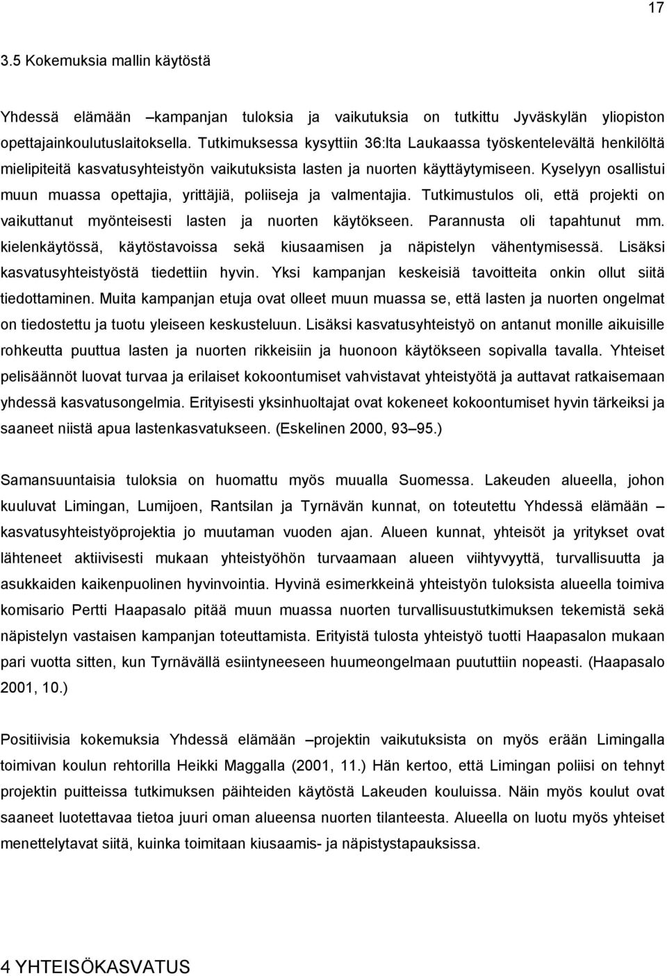 Kyselyyn osallistui muun muassa opettajia, yrittäjiä, poliiseja ja valmentajia. Tutkimustulos oli, että projekti on vaikuttanut myönteisesti lasten ja nuorten käytökseen. Parannusta oli tapahtunut mm.