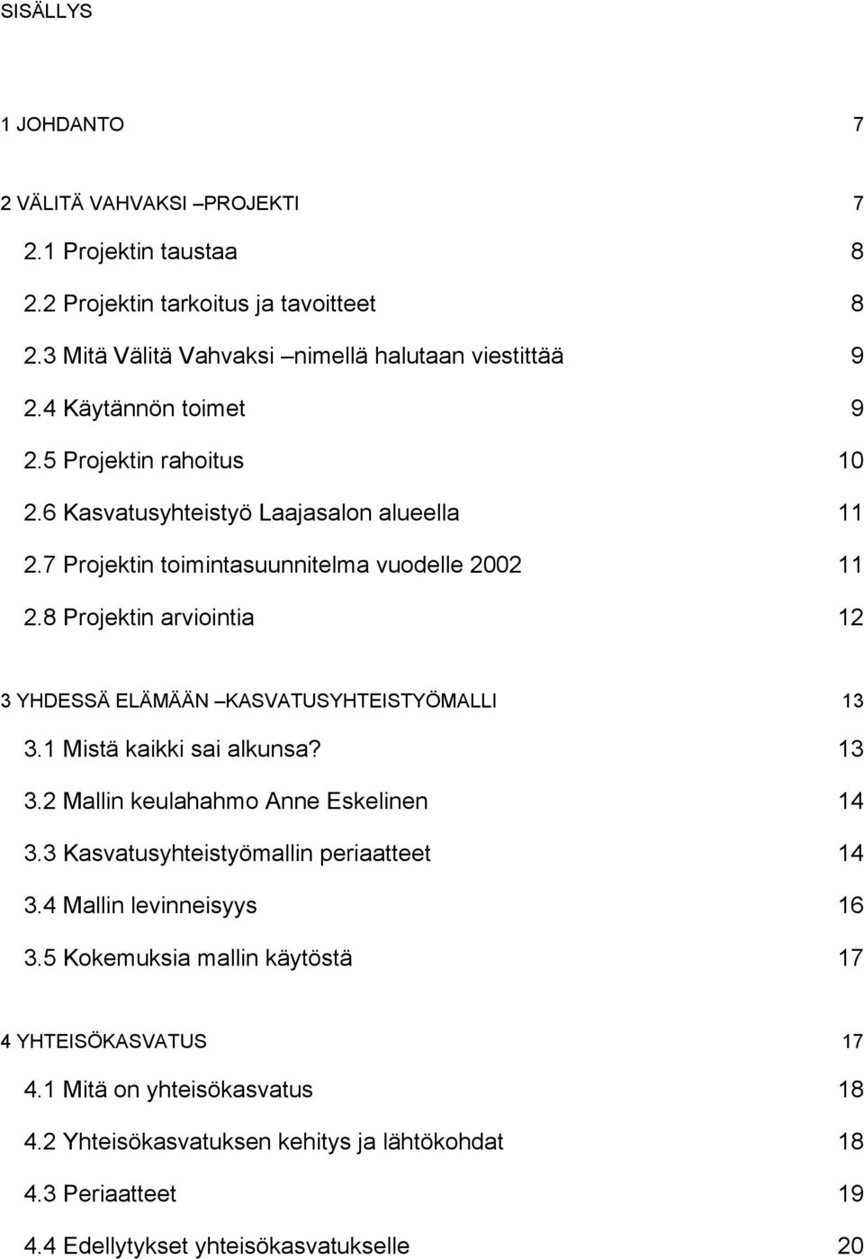 8 Projektin arviointia 12 3 YHDESSÄ ELÄMÄÄN KASVATUSYHTEISTYÖMALLI 13 3.1 Mistä kaikki sai alkunsa? 13 3.2 Mallin keulahahmo Anne Eskelinen 14 3.