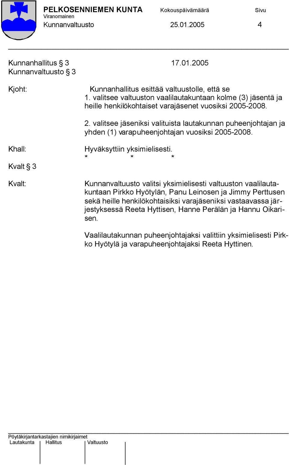 05-2008. 2. valitsee jäseniksi valituista lautakunnan puheenjohtajan ja yhden (1) varapuheenjohtajan vuosiksi 2005-2008.