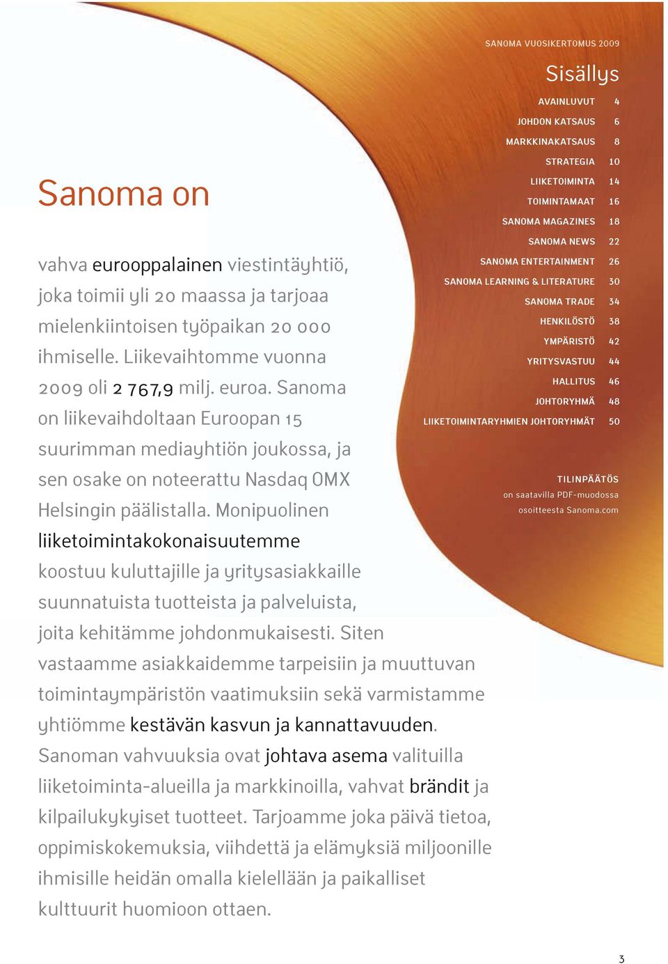 Sanoma on liikevaihdoltaan Euroopan 15 suurimman mediayhtiön joukossa, ja sen osake on noteerattu Nasdaq OMX Helsingin päälistalla.