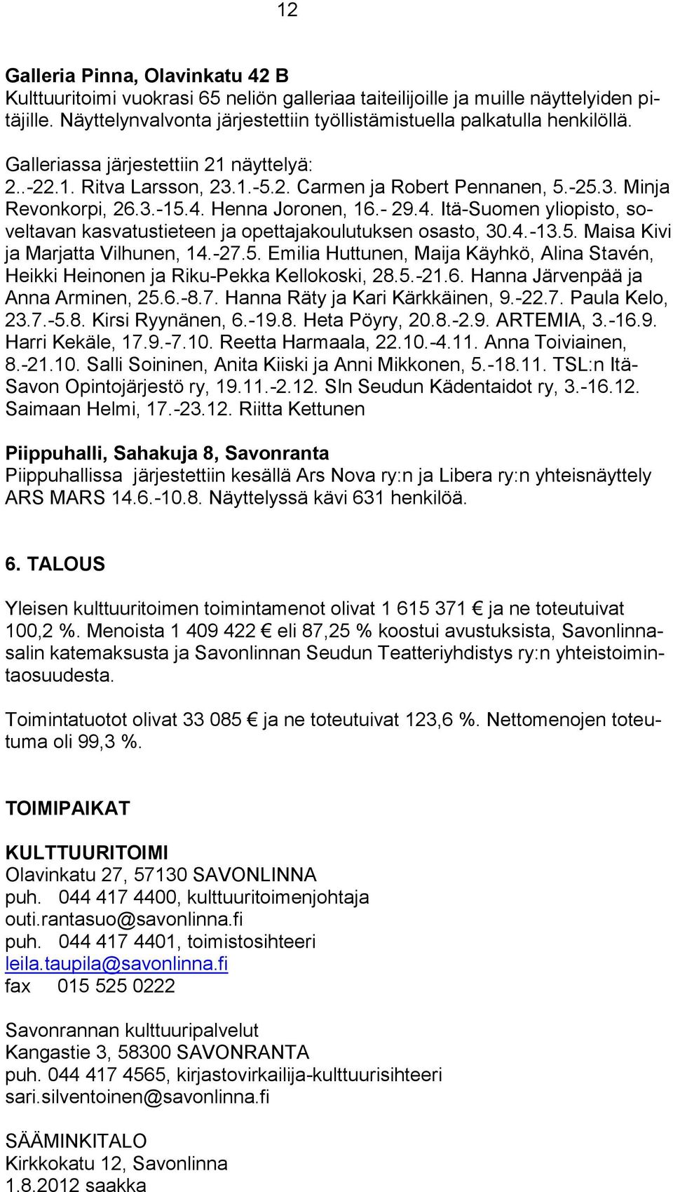 3.-15.4. Henna Joronen, 16.- 29.4. Itä-Suomen yliopisto, soveltavan kasvatustieteen ja opettajakoulutuksen osasto, 30.4.-13.5. Maisa Kivi ja Marjatta Vilhunen, 14.-27.5. Emilia Huttunen, Maija Käyhkö, Alina Stavén, Heikki Heinonen ja Riku-Pekka Kellokoski, 28.