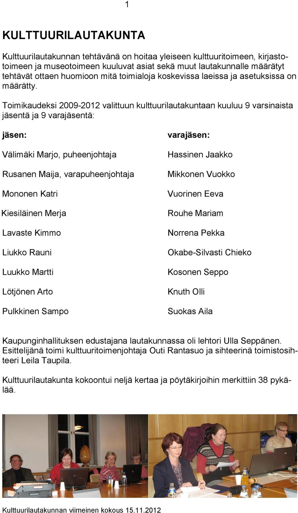 Toimikaudeksi 2009-2012 valittuun kulttuurilautakuntaan kuuluu 9 varsinaista jäsentä ja 9 varajäsentä: jäsen: Välimäki Marjo, puheenjohtaja Rusanen Maija, varapuheenjohtaja Mononen Katri Kiesiläinen