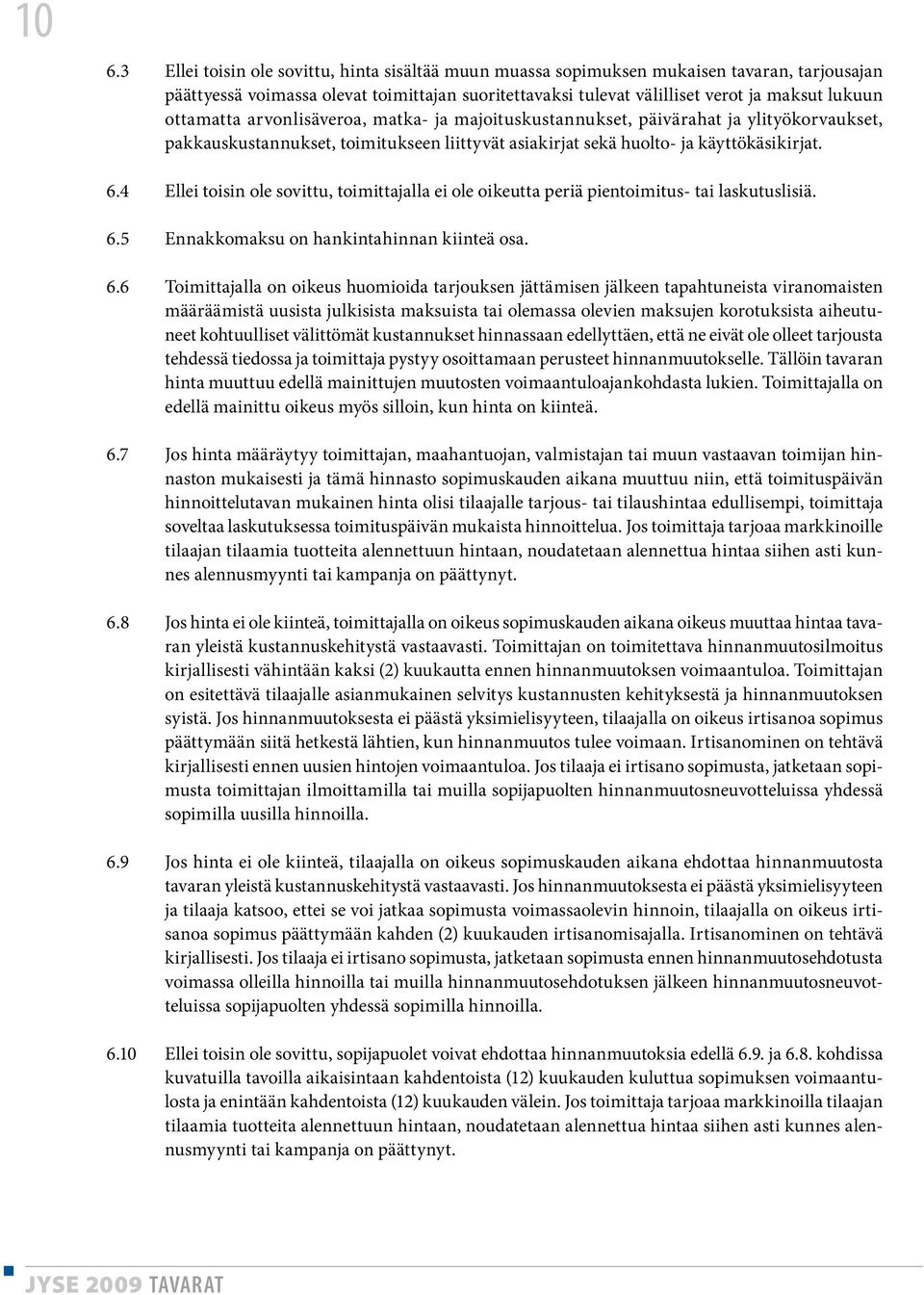 4 Ellei toisin ole sovittu, toimittajalla ei ole oikeutta periä pientoimitus- tai laskutuslisiä. 6.