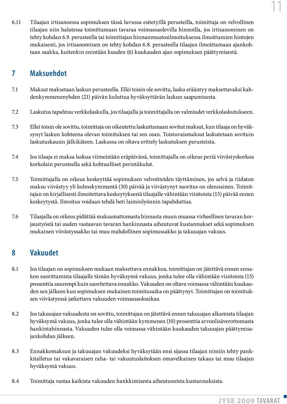 perusteella tilaajan ilmoittamaan ajankohtaan saakka, kuitenkin enintään kuuden (6) kuukauden ajan sopimuksen päättymisestä. 11 7 Maksuehdot 7.1 Maksut maksetaan laskun perusteella.