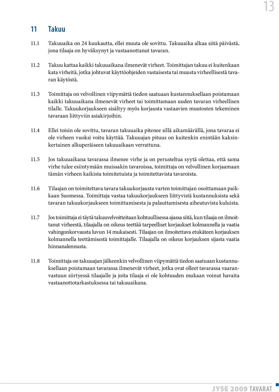 3 Toimittaja on velvollinen viipymättä tiedon saatuaan kustannuksellaan poistamaan kaikki takuuaikana ilmenevät virheet tai toimittamaan uuden tavaran virheellisen tilalle.