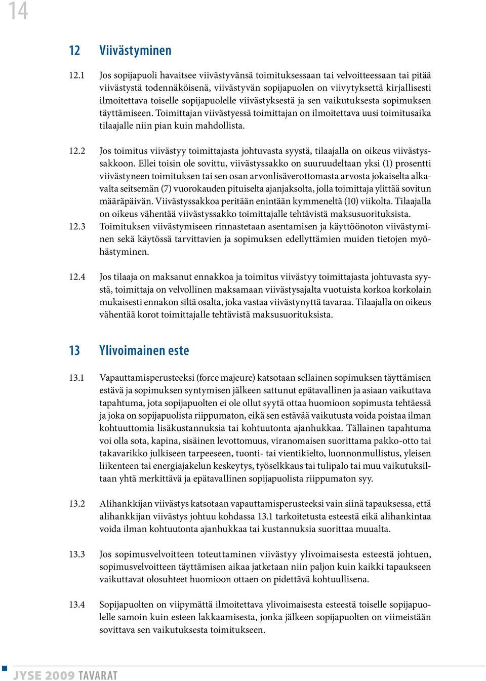 sopijapuolelle viivästyksestä ja sen vaikutuksesta sopimuksen täyttämiseen. Toimittajan viivästyessä toimittajan on ilmoitettava uusi toimitusaika tilaajalle niin pian kuin mahdollista. 12.