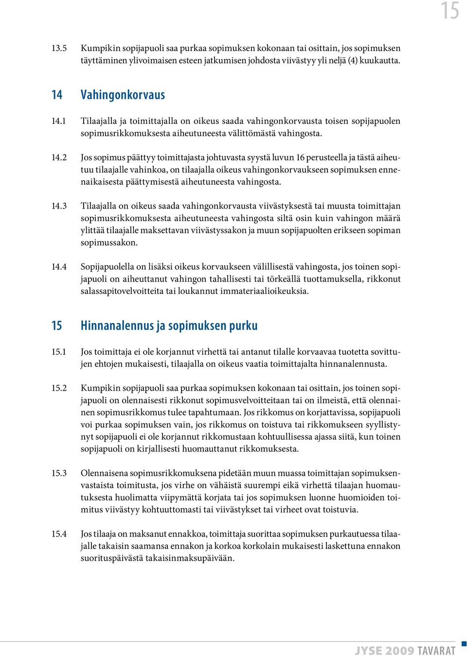 2 Jos sopimus päättyy toimittajasta johtuvasta syystä luvun 16 perusteella ja tästä aiheutuu tilaajalle vahinkoa, on tilaajalla oikeus vahingonkorvaukseen sopimuksen ennenaikaisesta päättymisestä